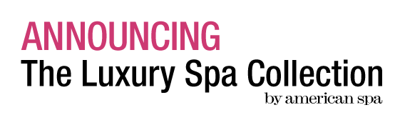 ANNOUNCING The Luxury Spa Collection by American Spa